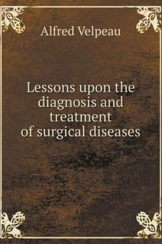 Cover of Lessons upon the diagnosis and treatment of surgical diseases