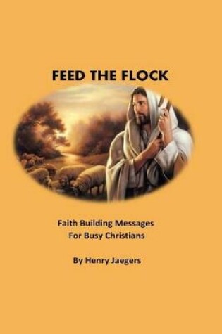 Cover of Feed the Flock Faith-building Messages for Busy Christians, By Henry Jaegers