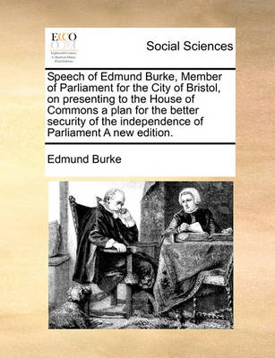 Book cover for Speech of Edmund Burke, Member of Parliament for the City of Bristol, on presenting to the House of Commons a plan for the better security of the independence of Parliament A new edition.