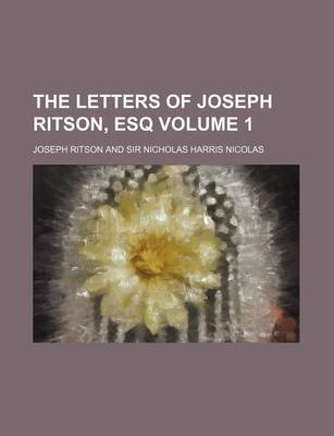 Book cover for The Letters of Joseph Ritson, Esq Volume 1