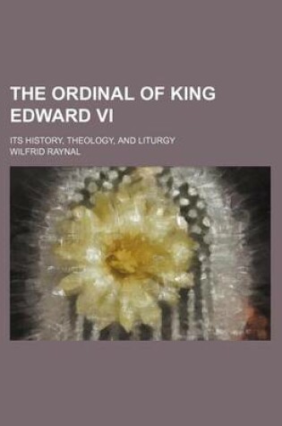 Cover of The Ordinal of King Edward VI; Its History, Theology, and Liturgy