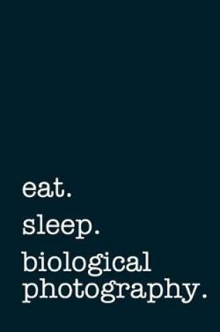 Cover of Eat. Sleep. Biological Photography. - Lined Notebook