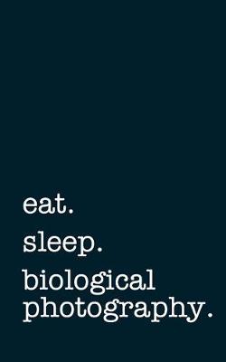 Book cover for Eat. Sleep. Biological Photography. - Lined Notebook