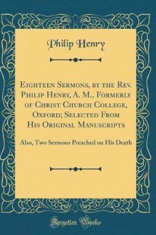 Cover of Eighteen Sermons, by the Rev. Philip Henry, A. M., Formerly of Christ Church College, Oxford; Selected from His Original Manuscripts