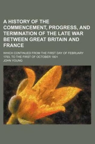 Cover of A History of the Commencement, Progress, and Termination of the Late War Between Great Britain and France (Volume 8); Which Continued from the First Day of February 1793, to the First of October 1801