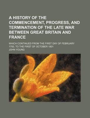 Book cover for A History of the Commencement, Progress, and Termination of the Late War Between Great Britain and France (Volume 8); Which Continued from the First Day of February 1793, to the First of October 1801
