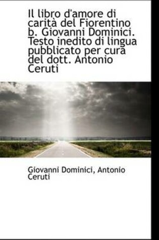 Cover of Il Libro D'Amore Di Carit del Fiorentino B. Giovanni Dominici. Testo Inedito Di Lingua Pubblicato P