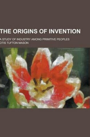 Cover of The Origins of Invention; A Study of Industry Among Primitive Peoples