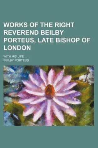 Cover of Works of the Right Reverend Beilby Porteus, Late Bishop of London (Volume 3); With His Life