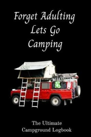 Cover of Forget Adulting Let's Go Camping, The Ultimate Campground Logbook