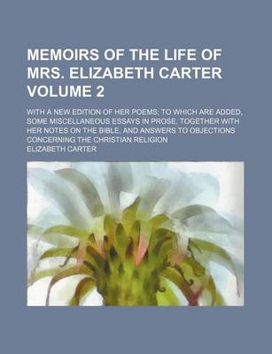 Book cover for Memoirs of the Life of Mrs. Elizabeth Carter Volume 2; With a New Edition of Her Poems to Which Are Added, Some Miscellaneous Essays in Prose, Together with Her Notes on the Bible, and Answers to Objections Concerning the Christian Religion