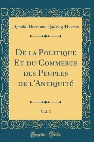 Cover of de la Politique Et Du Commerce Des Peuples de l'Antiquite, Vol. 3 (Classic Reprint)