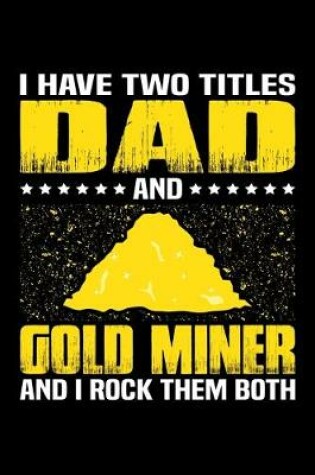 Cover of I Have Two Titles Dad And Gold Miner And I Rock Them Both