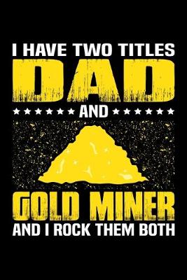 Book cover for I Have Two Titles Dad And Gold Miner And I Rock Them Both