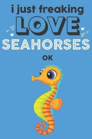 Cover of I Just Freaking Love Seahorses Ok