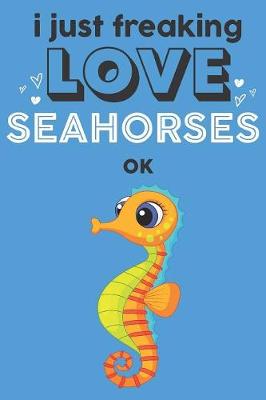 Book cover for I Just Freaking Love Seahorses Ok