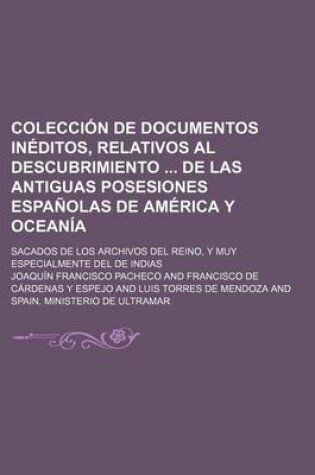 Cover of Coleccion de Documentos Ineditos, Relativos Al Descubrimiento de Las Antiguas Posesiones Espanolas de America y Oceania; Sacados de Los Archivos del Reino, y Muy Especialmente del de Indias