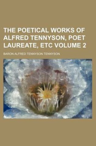 Cover of The Poetical Works of Alfred Tennyson, Poet Laureate, Etc Volume 2