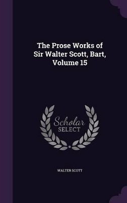 Book cover for The Prose Works of Sir Walter Scott, Bart, Volume 15