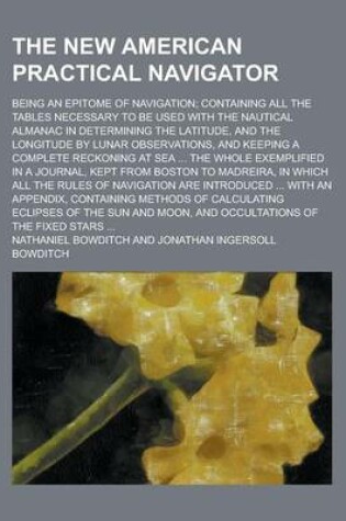 Cover of The New American Practical Navigator; Being an Epitome of Navigation; Containing All the Tables Necessary to Be Used with the Nautical Almanac in Dete