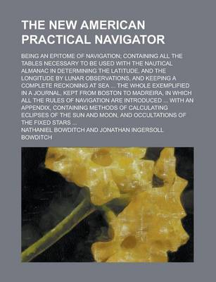 Book cover for The New American Practical Navigator; Being an Epitome of Navigation; Containing All the Tables Necessary to Be Used with the Nautical Almanac in Dete