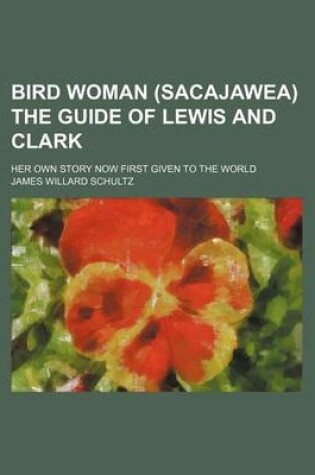 Cover of Bird Woman (Sacajawea) the Guide of Lewis and Clark; Her Own Story Now First Given to the World