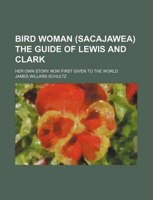 Book cover for Bird Woman (Sacajawea) the Guide of Lewis and Clark; Her Own Story Now First Given to the World