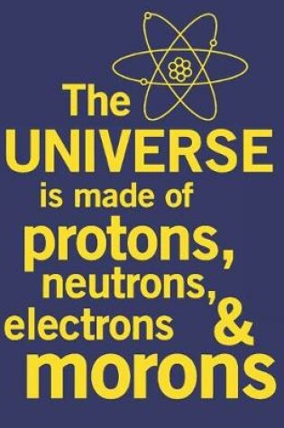 Cover of The Universe Is Made Of Protons, Neutrons, Electrons & Morons