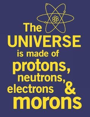 Book cover for The Universe Is Made Of Protons, Neutrons, Electrons & Morons