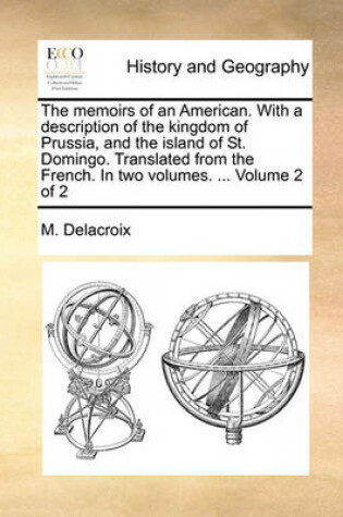 Cover of The Memoirs of an American. with a Description of the Kingdom of Prussia, and the Island of St. Domingo. Translated from the French. in Two Volumes. ... Volume 2 of 2