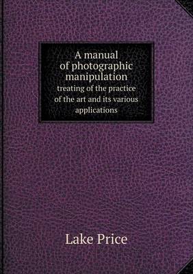 Book cover for A manual of photographic manipulation treating of the practice of the art and its various applications