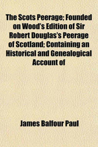 Cover of The Scots Peerage (Volume 5); Founded on Wood's Edition of Sir Robert Douglas's Peerage of Scotland Containing an Historical and Genealogical Account of the Nobility of That Kingdom