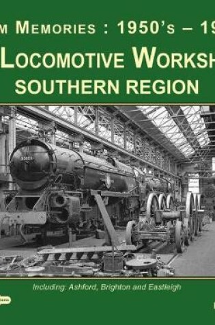 Cover of BR Locomotive Workshops Southern Region  Steam Memories : 1950's-1960's