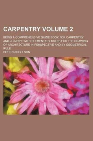 Cover of Carpentry Volume 2; Being a Comprehensive Guide Book for Carpentry and Joinery with Elementary Rules for the Drawing of Architecture in Perspective and by Geometrical Rule