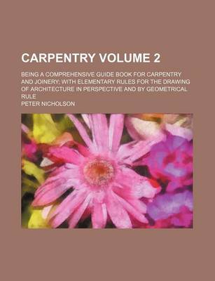 Book cover for Carpentry Volume 2; Being a Comprehensive Guide Book for Carpentry and Joinery with Elementary Rules for the Drawing of Architecture in Perspective and by Geometrical Rule