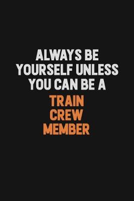 Book cover for Always Be Yourself Unless You Can Be A Train Crew Member