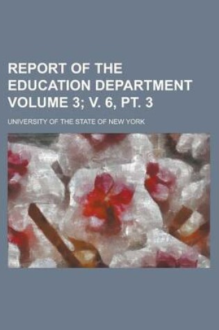 Cover of Report of the Education Department Volume 3; V. 6, PT. 3