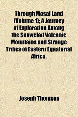 Book cover for Through Masai Land (Volume 1); A Journey of Exploration Among the Snowclad Volcanic Mountains and Strange Tribes of Eastern Equatorial Africa.