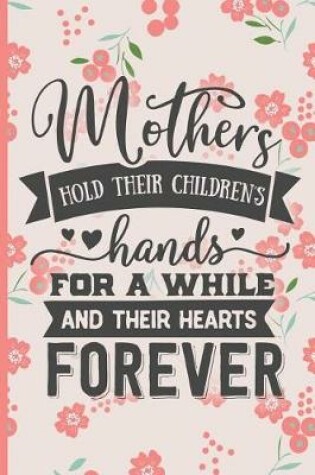 Cover of Mothers Hold Their Childrens Hands for a While and Their Hearts Forever