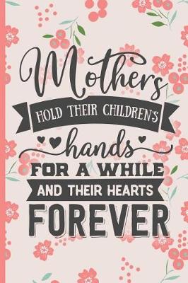 Book cover for Mothers Hold Their Childrens Hands for a While and Their Hearts Forever