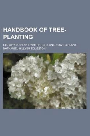 Cover of Handbook of Tree-Planting; Or, Why to Plant, Where to Plant, How to Plant