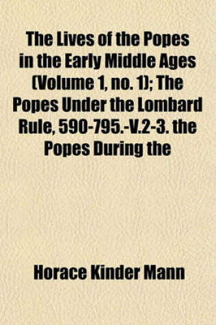 Cover of The Lives of the Popes in the Early Middle Ages (Volume 1, No. 1); The Popes Under the Lombard Rule, 590-795.-V.2-3. the Popes During the Carolingian Empire, 795-891.-V.4-5. the Popes in the Days of Feudal Anarchy, 891-1048.-V.6-8. the Popes of the Gregor