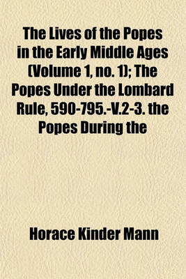 Book cover for The Lives of the Popes in the Early Middle Ages (Volume 1, No. 1); The Popes Under the Lombard Rule, 590-795.-V.2-3. the Popes During the Carolingian Empire, 795-891.-V.4-5. the Popes in the Days of Feudal Anarchy, 891-1048.-V.6-8. the Popes of the Gregor