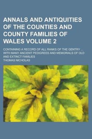 Cover of Annals and Antiquities of the Counties and County Families of Wales; Containing a Record of All Ranks of the Gentry ... with Many Ancient Pedigrees and Memorials of Old and Extinct Families Volume 2