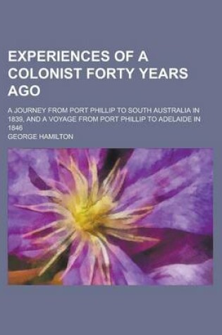 Cover of Experiences of a Colonist Forty Years Ago; A Journey from Port Phillip to South Australia in 1839, and a Voyage from Port Phillip to Adelaide in 1846