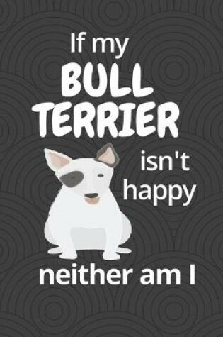 Cover of If my Bull Terrier isn't happy neither am I
