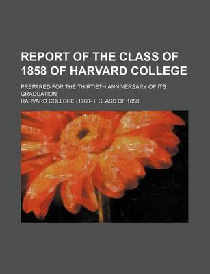 Book cover for Report of the Class of 1858 of Harvard College; Prepared for the Thirtieth Anniversary of Its Graduation