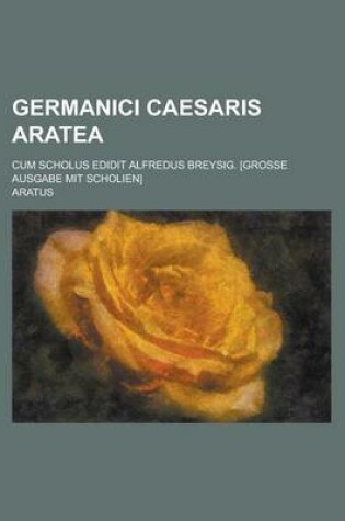 Cover of Germanici Caesaris Aratea; Cum Scholus Edidit Alfredus Breysig. [Grosse Ausgabe Mit Scholien]
