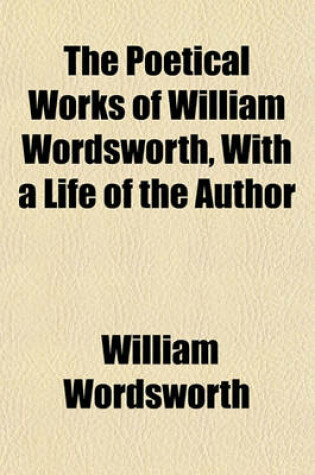 Cover of The Poetical Works of William Wordsworth, with a Life of the Author