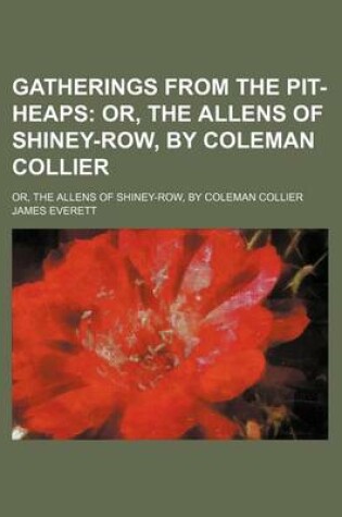 Cover of Gatherings from the Pit-Heaps; Or, the Allens of Shiney-Row, by Coleman Collier. Or, the Allens of Shiney-Row, by Coleman Collier